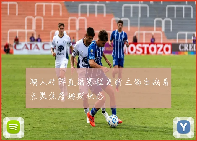 湖人对阵直播赛程更新主场出战看点聚焦詹姆斯状态