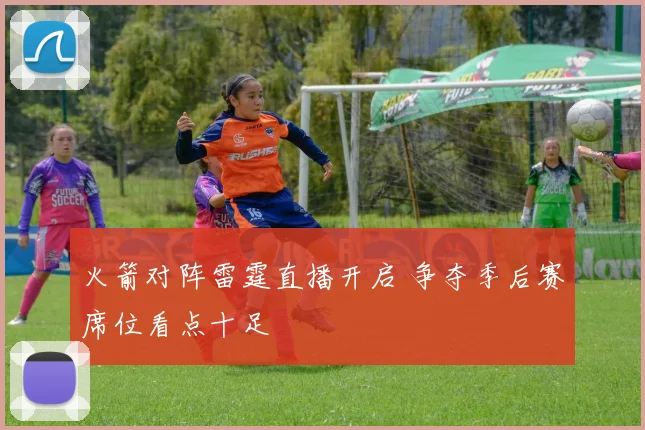 火箭对阵雷霆直播开启 争夺季后赛席位看点十足