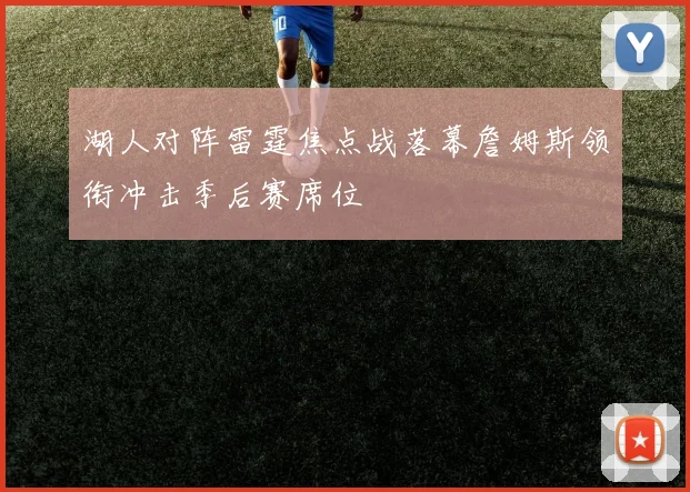 湖人对阵雷霆焦点战落幕詹姆斯领衔冲击季后赛席位